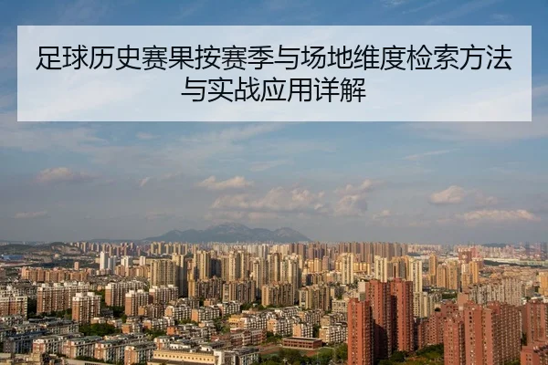 足球历史赛果按赛季与场地维度检索方法与实战应用详解